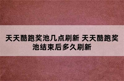 天天酷跑奖池几点刷新 天天酷跑奖池结束后多久刷新